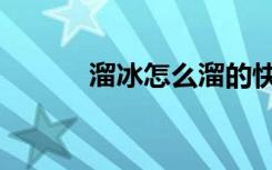溜冰怎么溜的快（怎么溜冰毒）