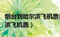 烟台到哈尔滨飞机票查询时刻表（烟台到哈尔滨飞机票）