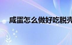 咸蛋怎么做好吃脱壳（咸蛋怎么做好吃）