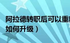 阿拉德转职后可以重新转职么（阿拉德不转职如何升级）