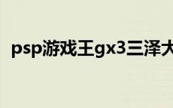 psp游戏王gx3三泽大地（psp游戏王gx3）