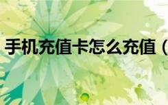 手机充值卡怎么充值（北京手机充值卡批发）