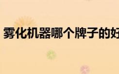 雾化机器哪个牌子的好（雾化机哪个牌子好）