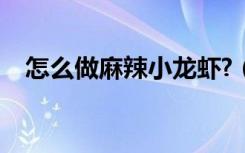 怎么做麻辣小龙虾?（怎么做麻辣小龙虾）