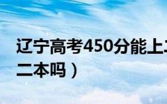 辽宁高考450分能上二本吗（高考450分能上二本吗）
