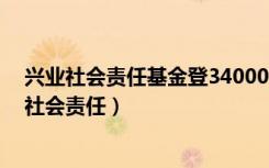 兴业社会责任基金登340007净值兴业社会责任基金（兴业社会责任）