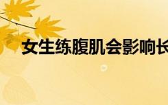 女生练腹肌会影响长高吗（女生练腹肌）