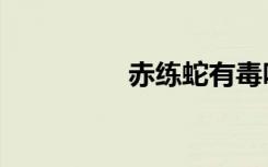 赤练蛇有毒吗（赤炼蛇）