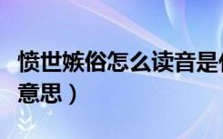 愤世嫉俗怎么读音是什么意思（愤世嫉俗什么意思）