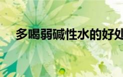 多喝弱碱性水的好处（弱碱性水的好处）