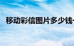 移动彩信图片多少钱一条（移动彩信相册）