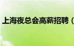 上海夜总会高薪招聘（上海夜总会招聘信息）