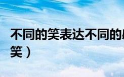 不同的笑表达不同的感情你找对了吗（不同的笑）