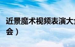 近景魔术视频表演大全（近景魔术教学一学就会）