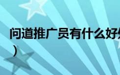 问道推广员有什么好处（怎么成为问道推广员）