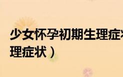 少女怀孕初期生理症状图片（少女怀孕初期生理症状）