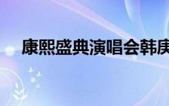 康熙盛典演唱会韩庚（康熙盛典演唱会）