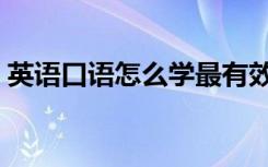 英语口语怎么学最有效（英语口语学习方法）