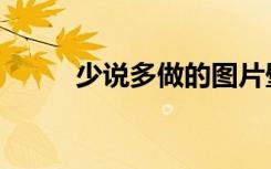少说多做的图片壁纸（少说多做）