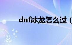 dnf冰龙怎么过（dnf冰龙的结晶）