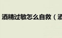 酒精过敏怎么自救（酒精过敏怎么样才能好）