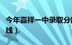 今年嘉祥一中录取分数线（考嘉祥一中的分数线）