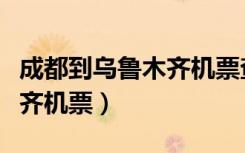 成都到乌鲁木齐机票查询预订（成都到乌鲁木齐机票）