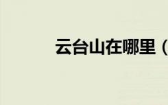 云台山在哪里（白云山在哪里）