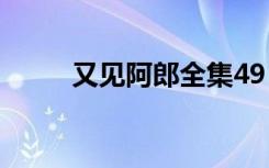 又见阿郎全集49（又见阿郎全集）