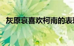 灰原哀喜欢柯南的表现（灰原哀喜欢柯南）