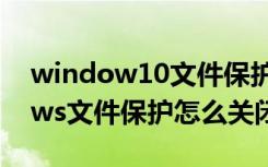 window10文件保护视图怎么取消（windows文件保护怎么关闭）