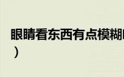 眼睛看东西有点模糊吃什么明目（吃什么明目）