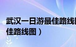武汉一日游最佳路线图及报价（武汉一日游最佳路线图）