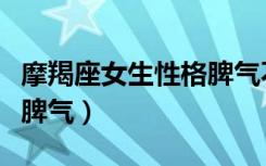 摩羯座女生性格脾气不好吗（摩羯座女生性格脾气）