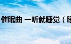 催眠曲 一听就睡觉（睡觉听什么歌有助睡眠）