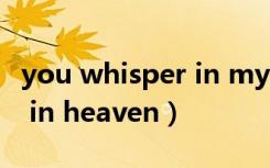 you whisper in my life什么意思（whisper in heaven）