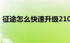 征途怎么快速升级210（征途怎么快速升级）