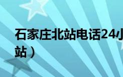 石家庄北站电话24小时客服电话（石家庄北站）