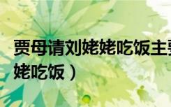 贾母请刘姥姥吃饭主要内容概括（贾母请刘姥姥吃饭）