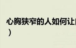心胸狭窄的人如何让自己变得大度（心胸狭窄）