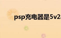 psp充电器是5v2a吗（psp充电器）