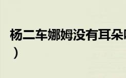 杨二车娜姆没有耳朵吗（杨二车娜姆被割耳朵）