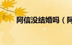阿信没结婚吗（阿信有没有女朋友）
