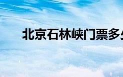 北京石林峡门票多少钱（北京石林峡）