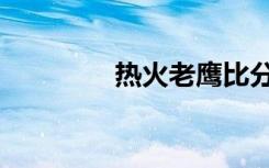 热火老鹰比分（热火老鹰）