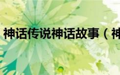 神话传说神话故事（神话传说故事大全简短）