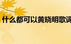什么都可以黄晓明歌词（什么都可以黄晓明）
