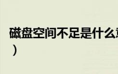 磁盘空间不足是什么意思手机（磁盘空间不足）