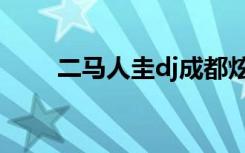 二马人圭dj成都炫音社（二马人圭）