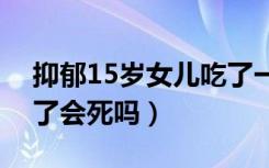 抑郁15岁女儿吃了一年的药（谷维素片吃多了会死吗）